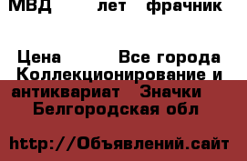 1.1) МВД - 200 лет ( фрачник) › Цена ­ 249 - Все города Коллекционирование и антиквариат » Значки   . Белгородская обл.